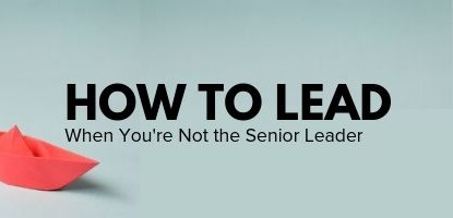 How to Lead When You’re Not the Senior Leader